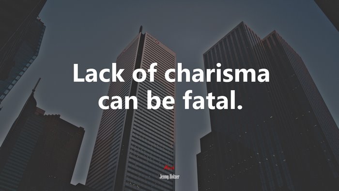 Lack of charisma can be fatal. | Jenny Holzer quote