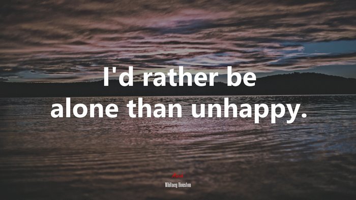 I’d rather be alone than unhappy. | Whitney Houston quote