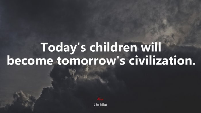 Today’s children will become tomorrow’s civilization. | L. Ron Hubbard quote
