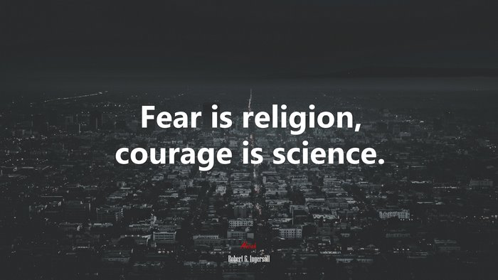 Fear is religion, courage is science. | Robert G. Ingersoll quote