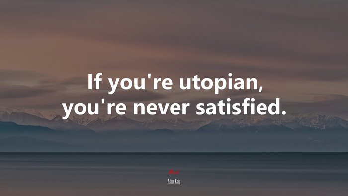 If you’re utopian, you’re never satisfied. | Alan Kay quote