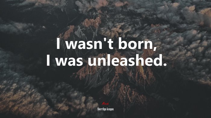 I wasn’t born, I was unleashed. | Sherrilyn Kenyon quote