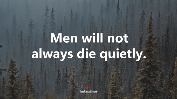 Men will not always die quietly. | John Maynard Keynes quote