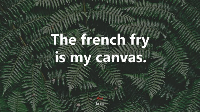 The french fry is my canvas. | Ray Kroc quote