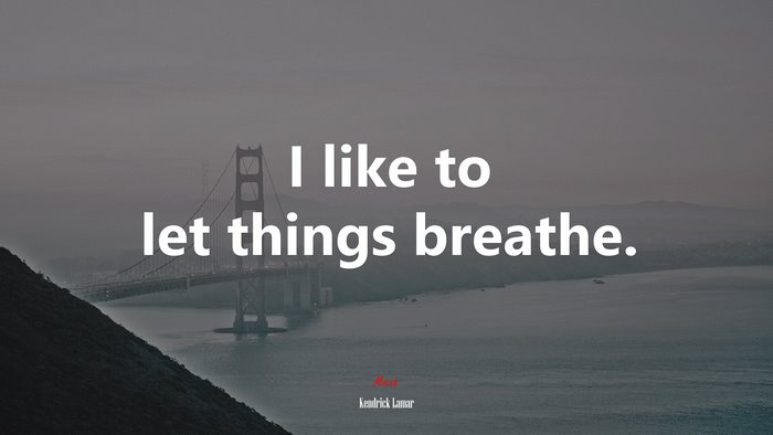 I like to let things breathe. | Kendrick Lamar quote
