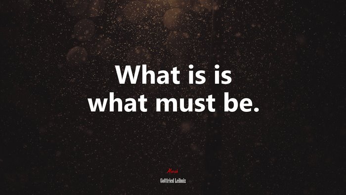 What is is what must be. | Gottfried Leibniz quote