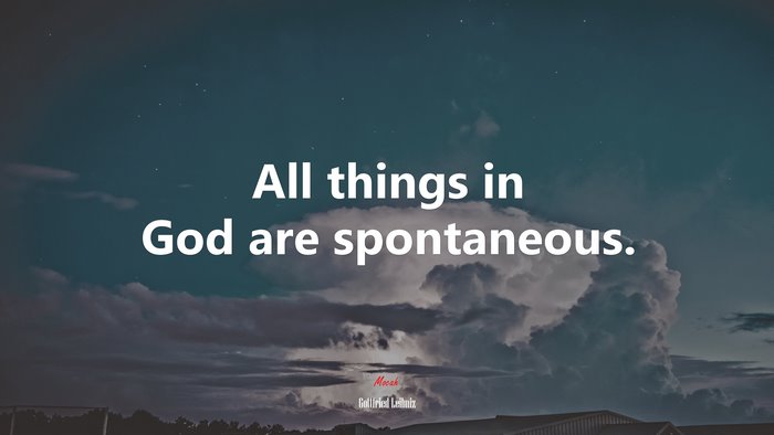 All things in God are spontaneous. | Gottfried Leibniz quote