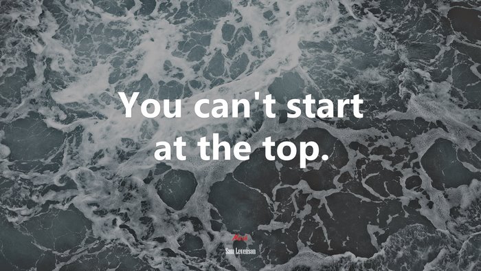You can’t start at the top. | Sam Levenson quote