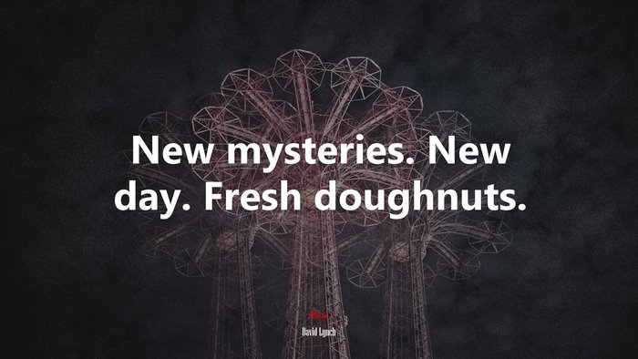 New mysteries. New day. Fresh doughnuts. | David Lynch quote