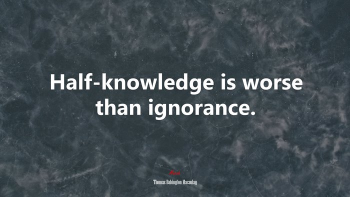 Half-knowledge is worse than ignorance. | Thomas Babington Macaulay quote