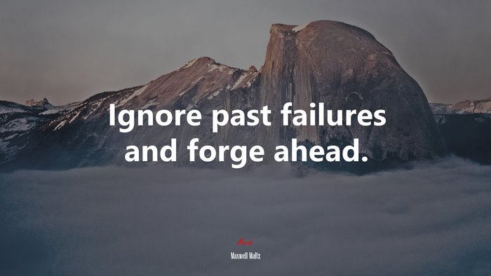 Ignore past failures and forge ahead. | Maxwell Maltz quote
