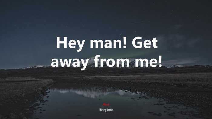 Hey man! Get away from me! | Mickey Mantle quote
