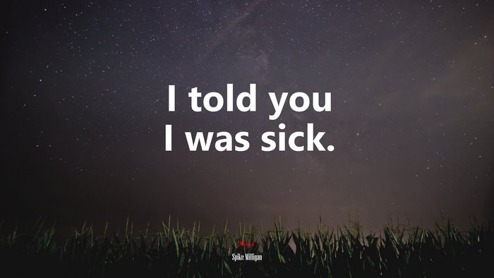 I told you I was sick. | Spike Milligan quote