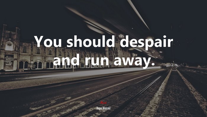 You should despair and run away. | Hayao Miyazaki quote