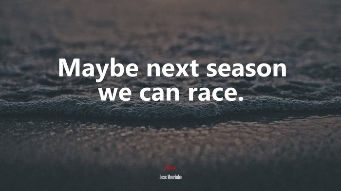 Maybe next season we can race. | Jose Mourinho quote