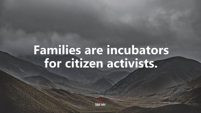 Families are incubators for citizen activists. | Ralph Nader quote