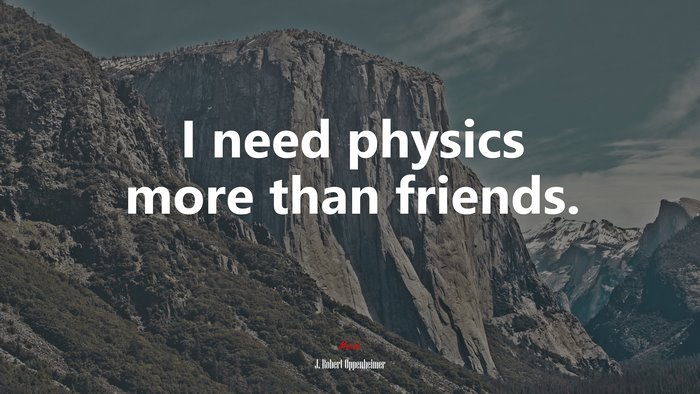 I need physics more than friends. | J. Robert Oppenheimer quote