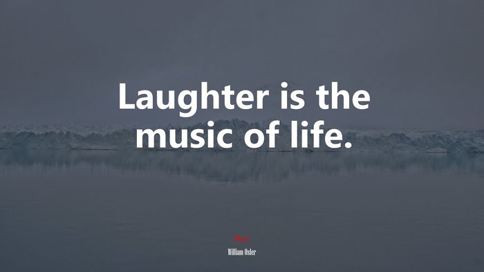 Laughter is the music of life. | William Osler quote
