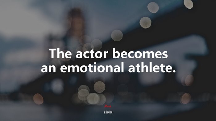 The actor becomes an emotional athlete. | Al Pacino quote