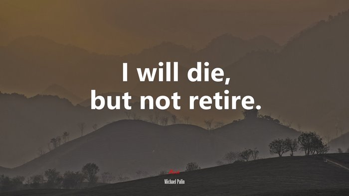 I will die, but not retire. | Michael Palin quote