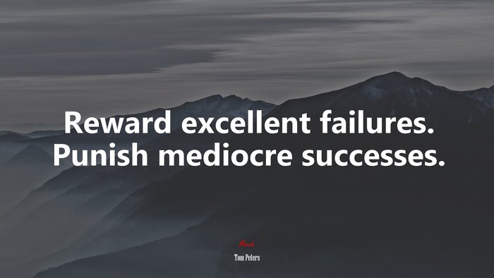 Reward excellent failures. Punish mediocre successes. | Tom Peters quote