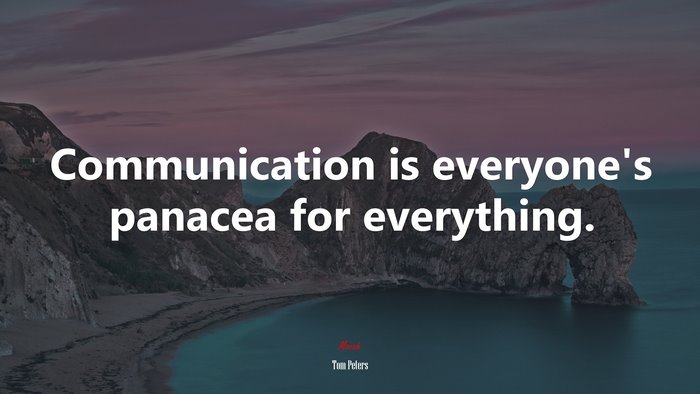 Communication is everyone’s panacea for everything. | Tom Peters quote