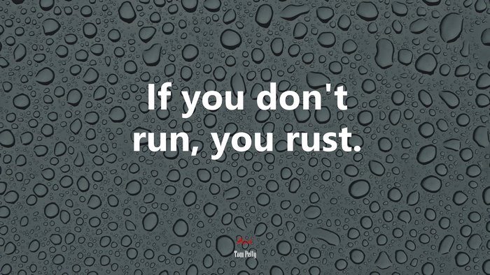 If you don’t run, you rust. | Tom Petty quote