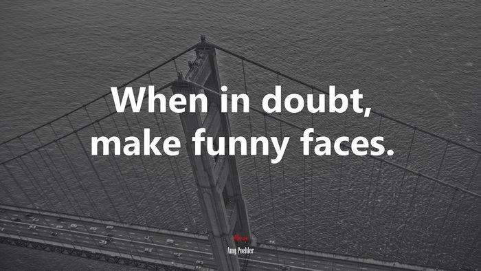 When in doubt, make funny faces. | Amy Poehler quote