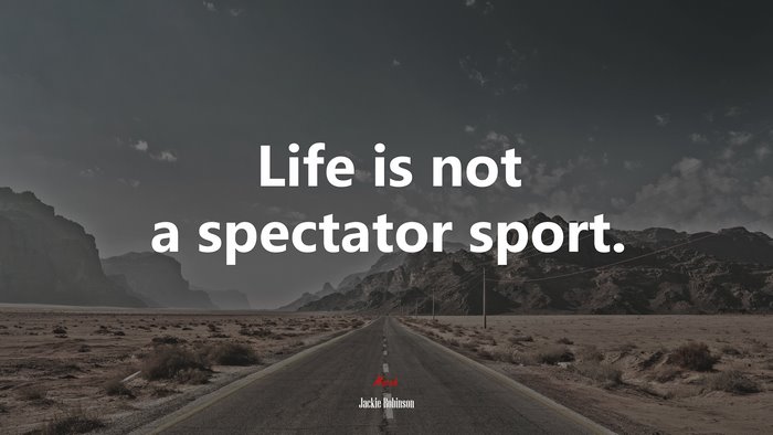 Life is not a spectator sport. | Jackie Robinson quote