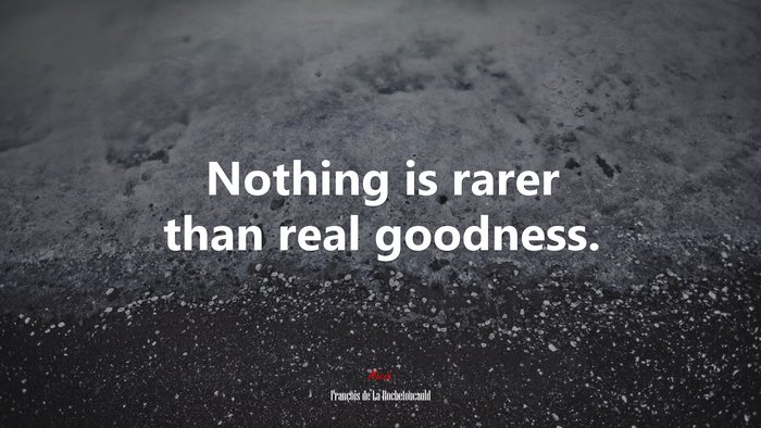 Nothing is rarer than real goodness. | François de La Rochefoucauld quote