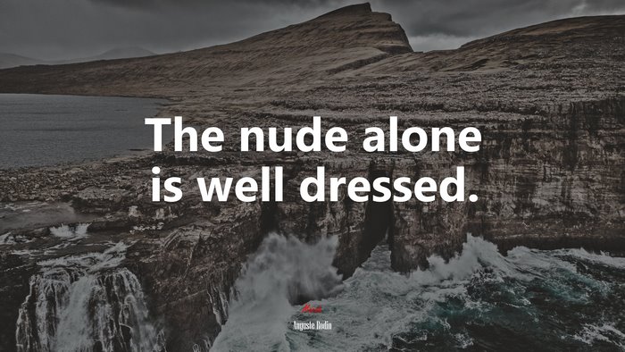 The nude alone is well dressed. | Auguste Rodin quote