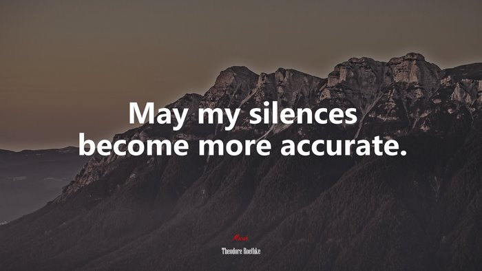 May my silences become more accurate. | Theodore Roethke quote