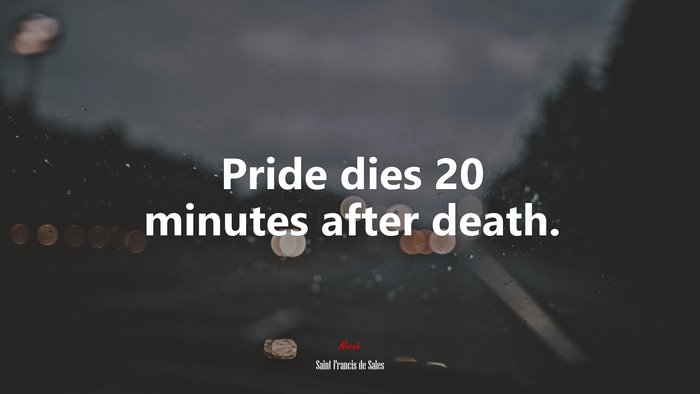 Pride dies 20 minutes after death. | Saint Francis de Sales quote