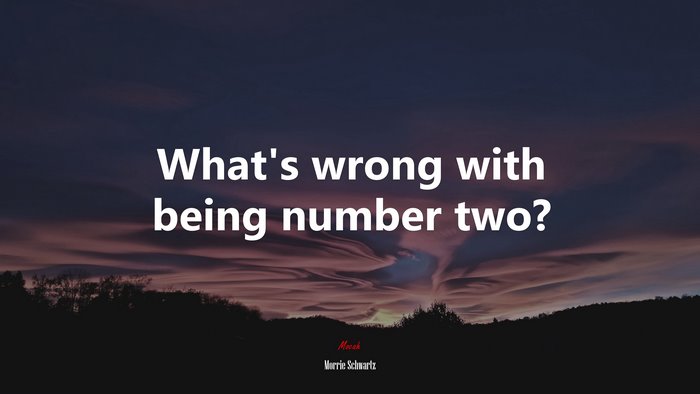 What’s wrong with being number two? | Morrie Schwartz quote
