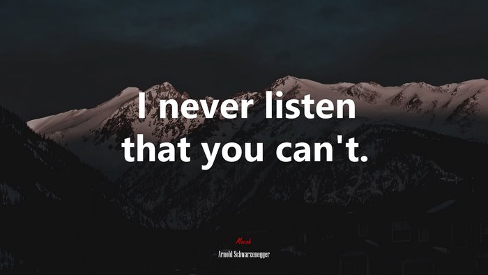 I never listen that you can’t. | Arnold Schwarzenegger quote