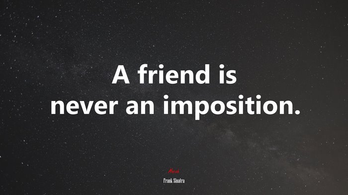 A friend is never an imposition. | Frank Sinatra quote