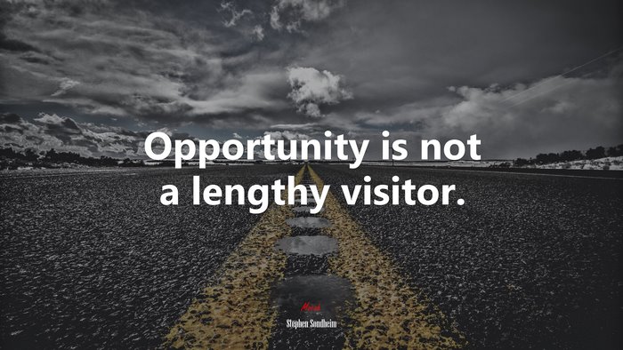 Opportunity is not a lengthy visitor. | Stephen Sondheim quote