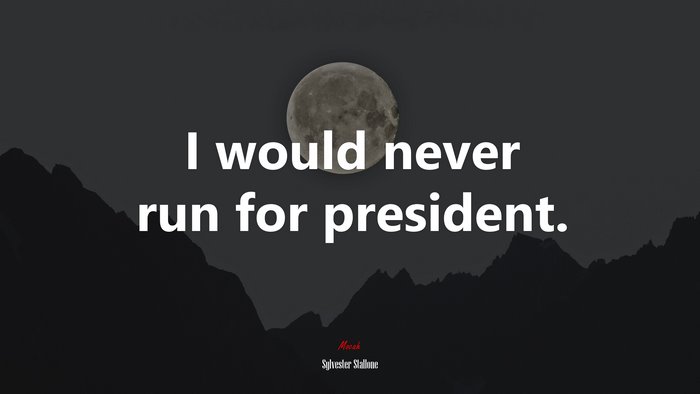 I would never run for president. | Sylvester Stallone quote