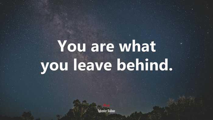 You are what you leave behind. | Sylvester Stallone quote