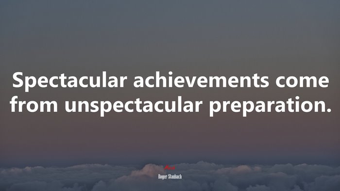 Spectacular achievements come from unspectacular preparation. | Roger Staubach quote