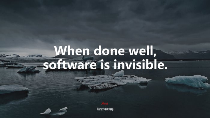 When done well, software is invisible. | Bjarne Stroustrup quote