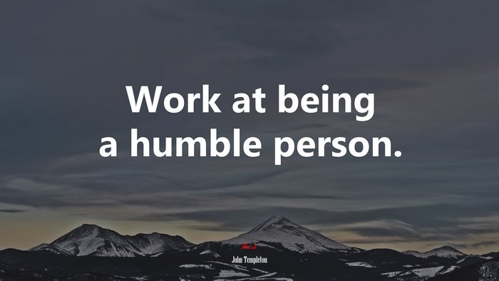 Work at being a humble person. | John Templeton quote