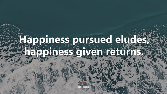 Happiness pursued eludes, happiness given returns. | John Templeton quote