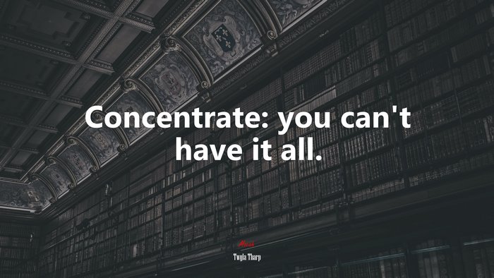 Concentrate: you can’t have it all. | Twyla Tharp quote