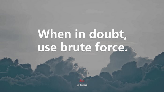 When in doubt, use brute force. | Ken Thompson quote