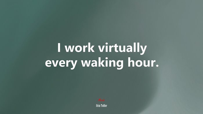 I work virtually every waking hour. | Alvin Toffler quote