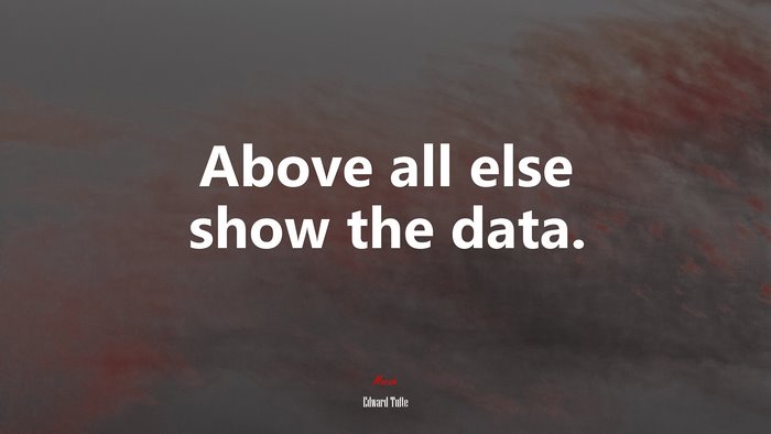 Above all else show the data. | Edward Tufte quote