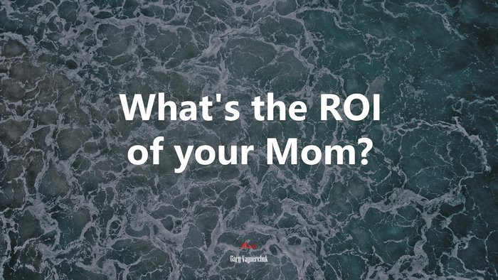 What’s the ROI of your Mom? | Gary Vaynerchuk quote