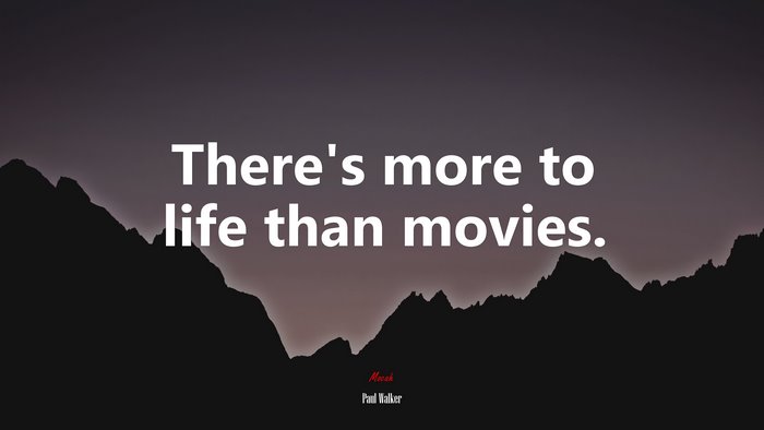 There’s more to life than movies. | Paul Walker quote