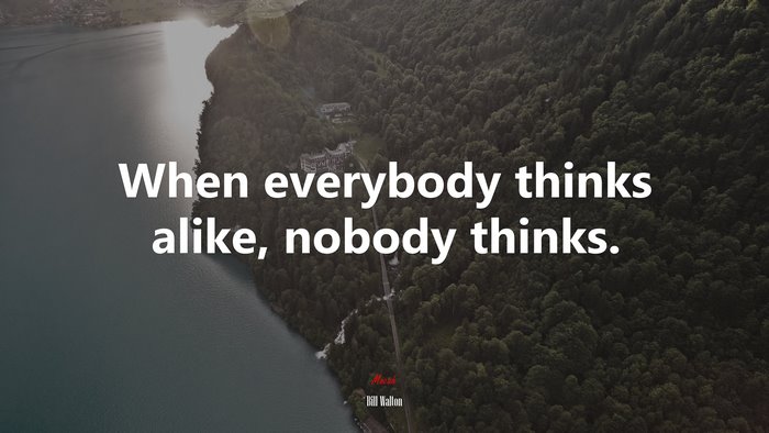 When everybody thinks alike, nobody thinks. | Bill Walton quote